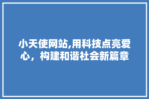 小天使网站,用科技点亮爱心，构建和谐社会新篇章 小天使网站,用科技点亮爱心，构建和谐社会新篇章 网站建设公司