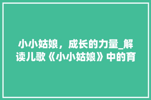小小姑娘，成长的力量_解读儿歌《小小姑娘》中的育人智慧
