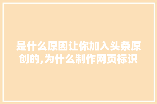 是什么原因让你加入头条原创的,为什么制作网页标识不显示。 必应SEO 是什么原因让你加入头条原创的,为什么制作网页标识不显示。 是什么原因让你加入头条原创的,为什么制作网页标识不显示。 必应SEO