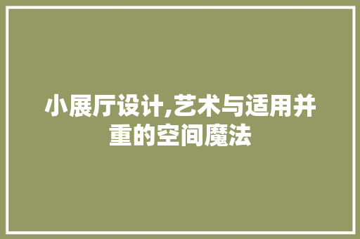 小展厅设计,艺术与适用并重的空间魔法 小展厅设计,艺术与适用并重的空间魔法 必应SEO