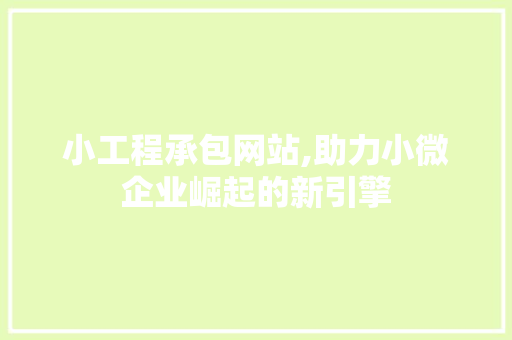 小工程承包网站,助力小微企业崛起的新引擎 小工程承包网站,助力小微企业崛起的新引擎 百度SEO