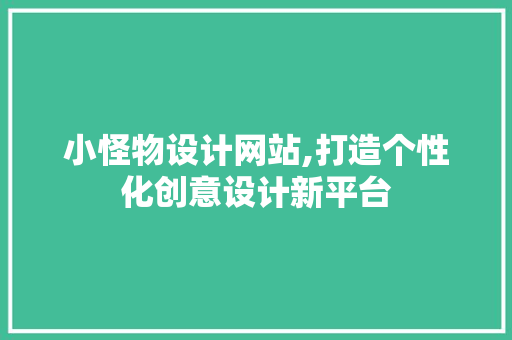 小怪物设计网站,打造个性化创意设计新平台 小怪物设计网站,打造个性化创意设计新平台 搜狗SEO