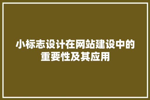 小标志设计在网站建设中的重要性及其应用 小标志设计在网站建设中的重要性及其应用 网站建设公司