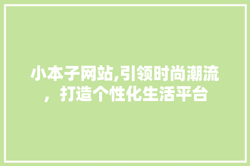 小本子网站,引领时尚潮流，打造个性化生活平台 小本子网站,引领时尚潮流，打造个性化生活平台 搜狗SEO
