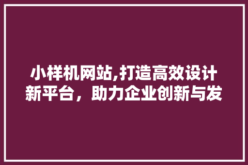 小样机网站,打造高效设计新平台，助力企业创新与发展 小样机网站,打造高效设计新平台，助力企业创新与发展 必应SEO