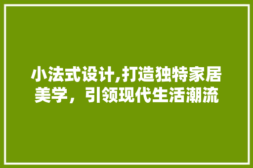 小法式设计,打造独特家居美学，引领现代生活潮流 小法式设计,打造独特家居美学，引领现代生活潮流 必应SEO