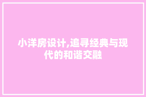 小洋房设计,追寻经典与现代的和谐交融 小洋房设计,追寻经典与现代的和谐交融 必应SEO
