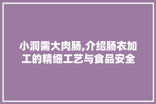 小洞需大肉肠,介绍肠衣加工的精细工艺与食品安全 小洞需大肉肠,介绍肠衣加工的精细工艺与食品安全 必应SEO