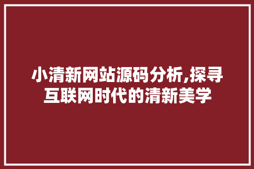 小清新网站源码分析,探寻互联网时代的清新美学