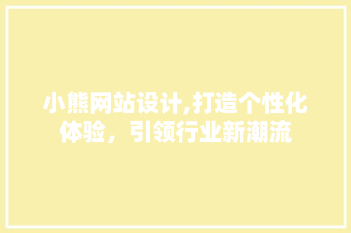 小熊网站设计,打造个性化体验，引领行业新潮流 小熊网站设计,打造个性化体验，引领行业新潮流 网站建设公司