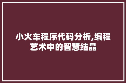 小火车程序代码分析,编程艺术中的智慧结晶 小火车程序代码分析,编程艺术中的智慧结晶 必应SEO