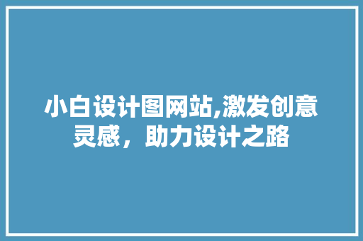 小白设计图网站,激发创意灵感，助力设计之路 小白设计图网站,激发创意灵感，助力设计之路 搜狗SEO