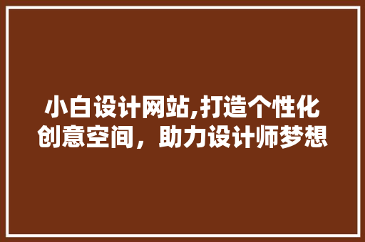 小白设计网站,打造个性化创意空间，助力设计师梦想启航 小白设计网站,打造个性化创意空间，助力设计师梦想启航 必应SEO