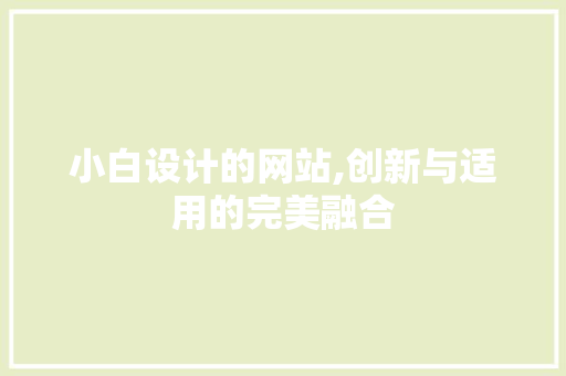 小白设计的网站,创新与适用的完美融合 小白设计的网站,创新与适用的完美融合 必应SEO