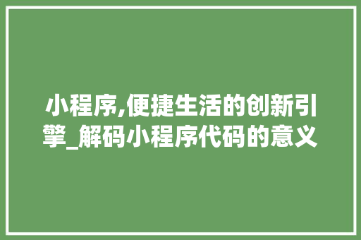 小程序,便捷生活的创新引擎_解码小程序代码的意义 小程序,便捷生活的创新引擎_解码小程序代码的意义 必应SEO