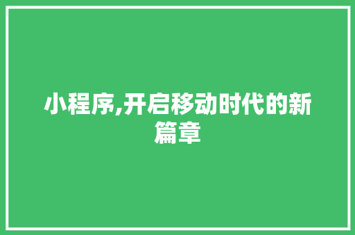 小程序,开启移动时代的新篇章 小程序,开启移动时代的新篇章 搜狗SEO
