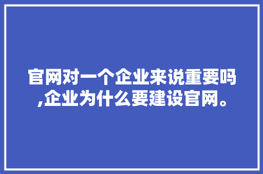 官网对一个企业来说重要吗,企业为什么要建设官网。 官网对一个企业来说重要吗,企业为什么要建设官网。 百度SEO