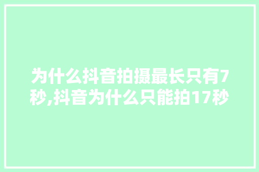 为什么抖音拍摄最长只有7秒,抖音为什么只能拍17秒视频。