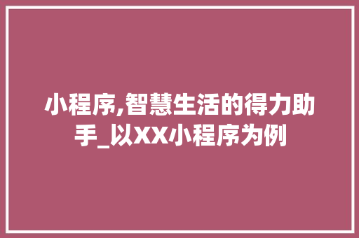 小程序,智慧生活的得力助手_以XX小程序为例 小程序,智慧生活的得力助手_以XX小程序为例 百度SEO