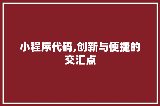 小程序代码,创新与便捷的交汇点 小程序代码,创新与便捷的交汇点 网站建设公司