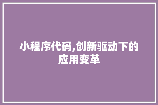 小程序代码,创新驱动下的应用变革 小程序代码,创新驱动下的应用变革 网站建设公司
