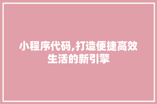小程序代码,打造便捷高效生活的新引擎 小程序代码,打造便捷高效生活的新引擎 SEO关键词