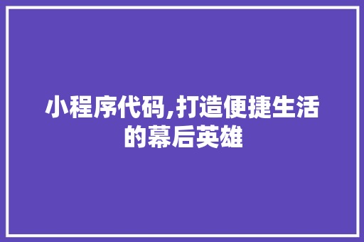 小程序代码,打造便捷生活的幕后英雄 小程序代码,打造便捷生活的幕后英雄 必应SEO