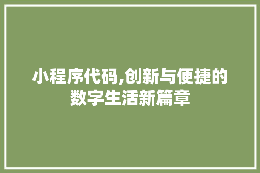 小程序代码,创新与便捷的数字生活新篇章 必应SEO 小程序代码,创新与便捷的数字生活新篇章 小程序代码,创新与便捷的数字生活新篇章 必应SEO