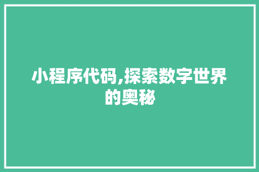小程序代码,探索数字世界的奥秘 小程序代码,探索数字世界的奥秘 网站建设公司