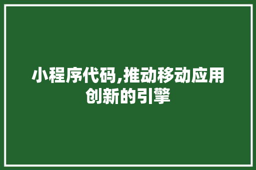 小程序代码,推动移动应用创新的引擎 小程序代码,推动移动应用创新的引擎 百度SEO