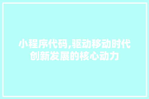 小程序代码,驱动移动时代创新发展的核心动力 小程序代码,驱动移动时代创新发展的核心动力 必应SEO