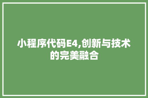 小程序代码E4,创新与技术的完美融合 小程序代码E4,创新与技术的完美融合 搜狗SEO