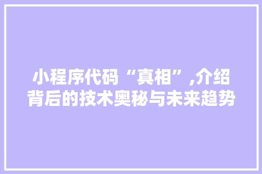 小程序代码“真相”,介绍背后的技术奥秘与未来趋势 小程序代码“真相”,介绍背后的技术奥秘与未来趋势 搜狗SEO