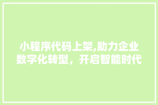 小程序代码上架,助力企业数字化转型，开启智能时代新篇章 小程序代码上架,助力企业数字化转型，开启智能时代新篇章 网站建设公司