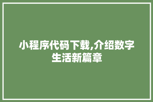 小程序代码下载,介绍数字生活新篇章 小程序代码下载,介绍数字生活新篇章 SEO关键词