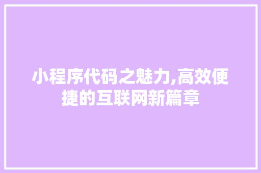 小程序代码之魅力,高效便捷的互联网新篇章 小程序代码之魅力,高效便捷的互联网新篇章 百度SEO