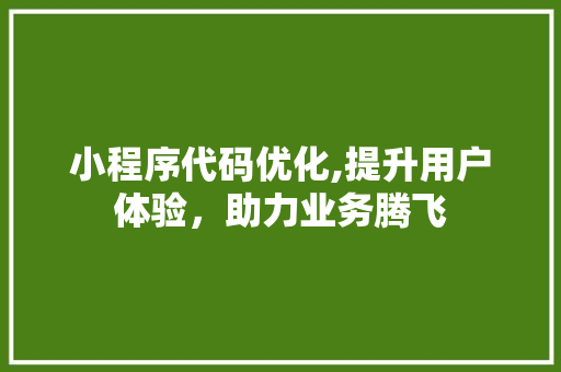 小程序代码优化,提升用户体验，助力业务腾飞 小程序代码优化,提升用户体验，助力业务腾飞 搜狗SEO