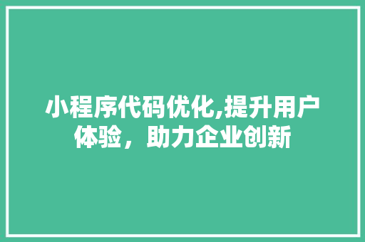 小程序代码优化,提升用户体验，助力企业创新 小程序代码优化,提升用户体验，助力企业创新 搜狗SEO