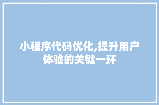 小程序代码优化,提升用户体验的关键一环 小程序代码优化,提升用户体验的关键一环 搜狗SEO