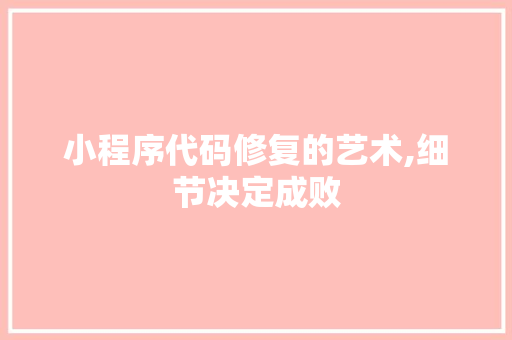小程序代码修复的艺术,细节决定成败