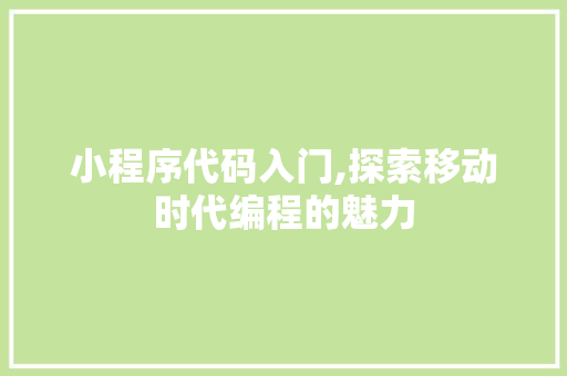 小程序代码入门,探索移动时代编程的魅力 小程序代码入门,探索移动时代编程的魅力 百度SEO