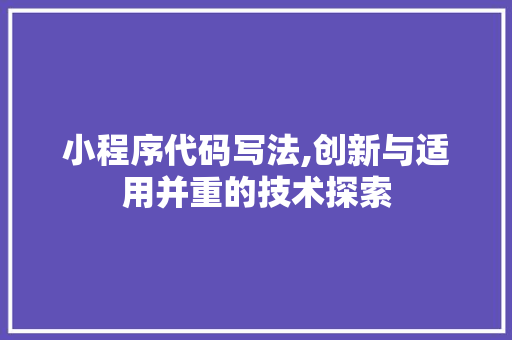 小程序代码写法,创新与适用并重的技术探索