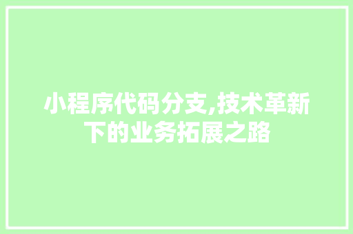 小程序代码分支,技术革新下的业务拓展之路 小程序代码分支,技术革新下的业务拓展之路 SEO关键词