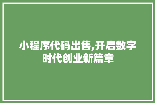 小程序代码出售,开启数字时代创业新篇章 小程序代码出售,开启数字时代创业新篇章 搜狗SEO
