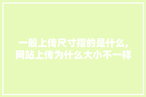 一般上传尺寸指的是什么,网站上传为什么大小不一样。