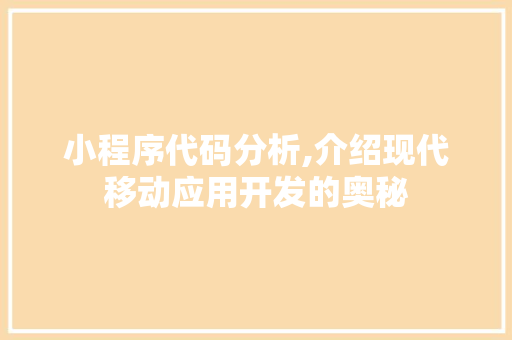 小程序代码分析,介绍现代移动应用开发的奥秘 小程序代码分析,介绍现代移动应用开发的奥秘 必应SEO