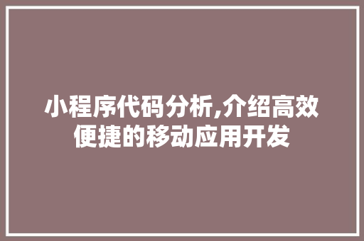 小程序代码分析,介绍高效便捷的移动应用开发 小程序代码分析,介绍高效便捷的移动应用开发 搜狗SEO
