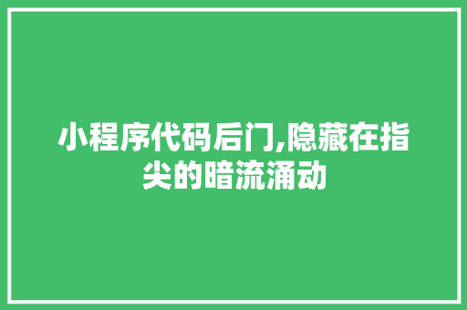 小程序代码后门,隐藏在指尖的暗流涌动 小程序代码后门,隐藏在指尖的暗流涌动 搜狗SEO