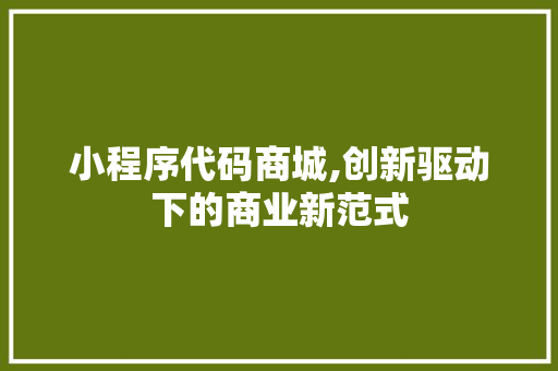 小程序代码商城,创新驱动下的商业新范式 小程序代码商城,创新驱动下的商业新范式 搜狗SEO
