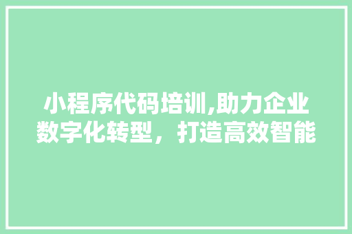 小程序代码培训,助力企业数字化转型，打造高效智能应用 小程序代码培训,助力企业数字化转型，打造高效智能应用 搜狗SEO